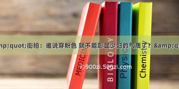 &quot;街拍：谁说穿粉色 就不能彰显少妇的气质了？&quot;