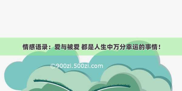 情感语录：爱与被爱 都是人生中万分幸运的事情！