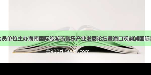 我会会员单位主办海南国际旅游岛音乐产业发展论坛暨海口观澜湖国际音乐节