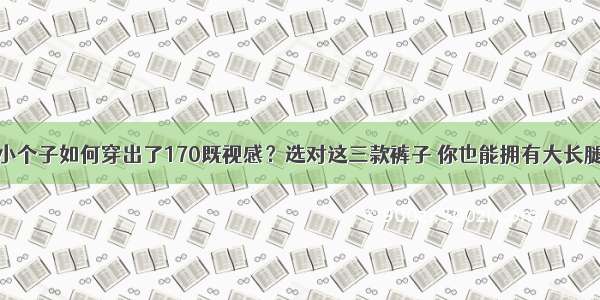 小个子如何穿出了170既视感？选对这三款裤子 你也能拥有大长腿