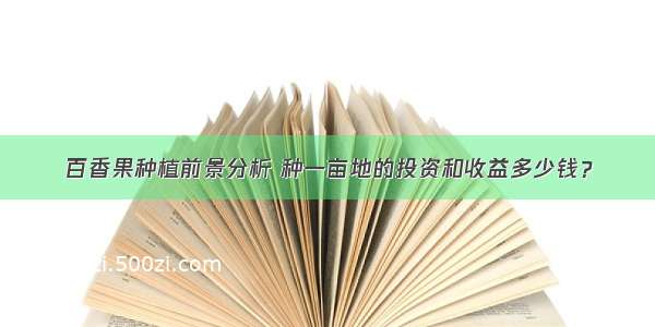 百香果种植前景分析 种一亩地的投资和收益多少钱？