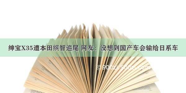 绅宝X35遭本田缤智追尾 网友：没想到国产车会输给日系车