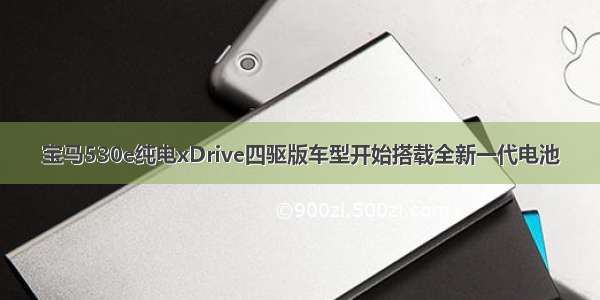 宝马530e纯电xDrive四驱版车型开始搭载全新一代电池