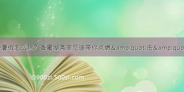 这个暑假怎么玩？香蜜湖英菲尼迪带你点燃&quot;击&quot;情!