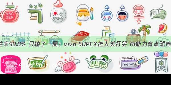 胜率99.8% 只输了一局！vivo SUPEX把人类打哭 AI能力有点恐怖