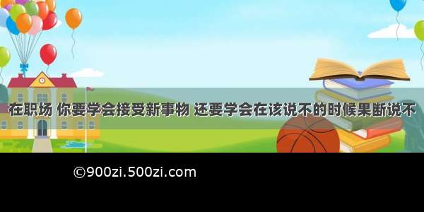 在职场 你要学会接受新事物 还要学会在该说不的时候果断说不