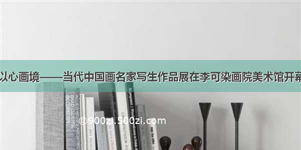 以心画境——当代中国画名家写生作品展在李可染画院美术馆开幕