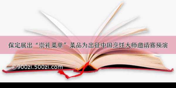 保定展出“崇礼菜单”菜品为出征中国烹饪大师邀请赛预演