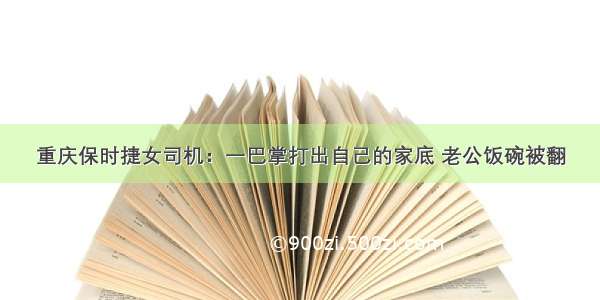 重庆保时捷女司机：一巴掌打出自己的家底 老公饭碗被翻