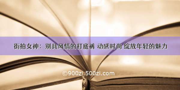 街拍女神：别具风情的打底裤 动感时尚 绽放年轻的魅力