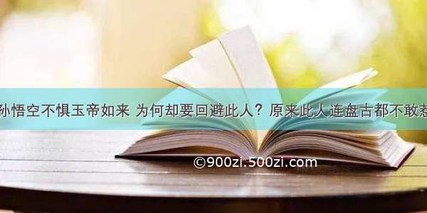 孙悟空不惧玉帝如来 为何却要回避此人？原来此人连盘古都不敢惹