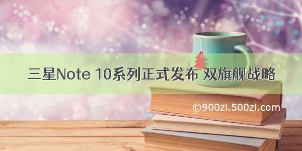 三星Note 10系列正式发布 双旗舰战略