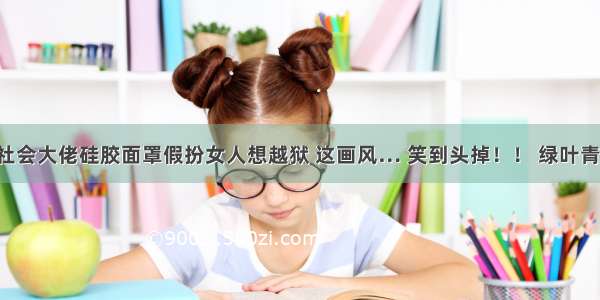 巴西黑社会大佬硅胶面罩假扮女人想越狱 这画风… 笑到头掉！！ 绿叶青草  昨天