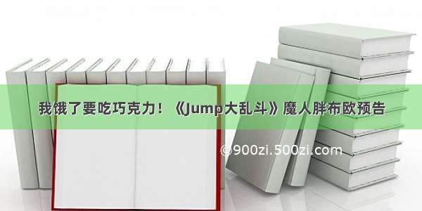 我饿了要吃巧克力！《Jump大乱斗》魔人胖布欧预告