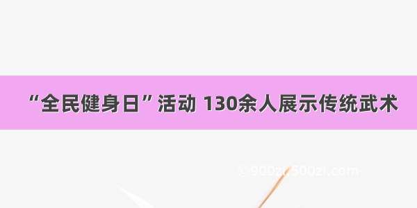 “全民健身日”活动 130余人展示传统武术