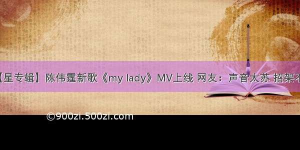 【星专辑】陈伟霆新歌《my lady》MV上线 网友：声音太苏 招架不住