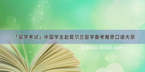 「留学考试」中国学生赴爱尔兰留学备考雅思口语大忌