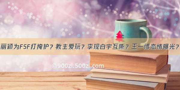 今日爆料：赵丽颖为FSF打掩护？教主爱玩？李现白宇互撕？王一博恋情曝光？吴宣仪翻车？