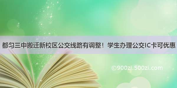 都匀三中搬迁新校区公交线路有调整！学生办理公交IC卡可优惠