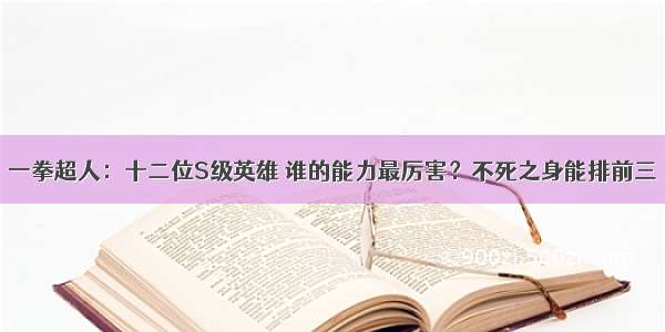 一拳超人：十二位S级英雄 谁的能力最厉害？不死之身能排前三