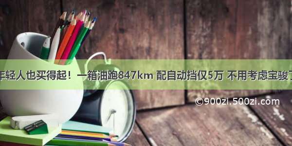 年轻人也买得起！一箱油跑847km 配自动挡仅5万 不用考虑宝骏了