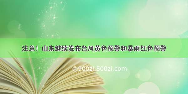 注意！山东继续发布台风黄色预警和暴雨红色预警