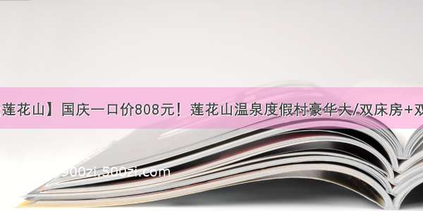 【汕尾&middot;莲花山】国庆一口价808元！莲花山温泉度假村豪华大/双床房+双人自助午餐+双人