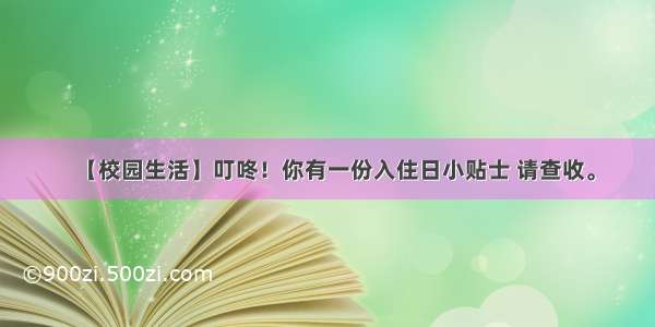 【校园生活】叮咚！你有一份入住日小贴士 请查收。