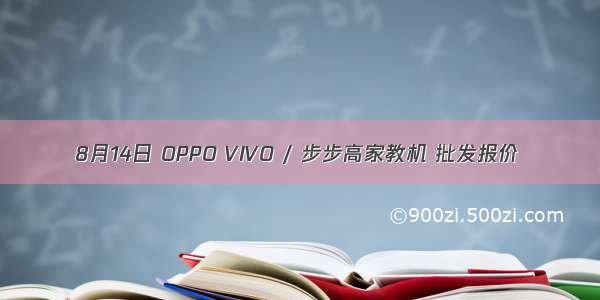 8月14日 OPPO VIVO / 步步高家教机 批发报价
