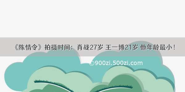 《陈情令》拍摄时间：肖战27岁 王一博21岁 他年龄最小！