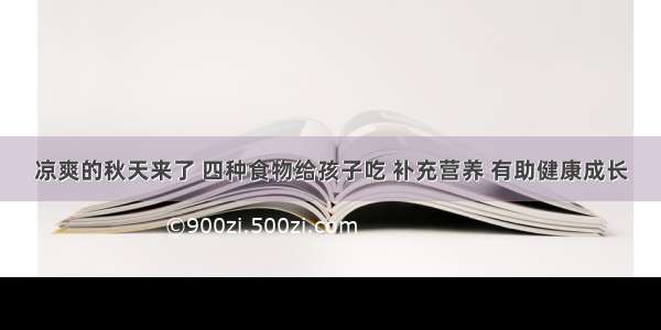 凉爽的秋天来了 四种食物给孩子吃 补充营养 有助健康成长