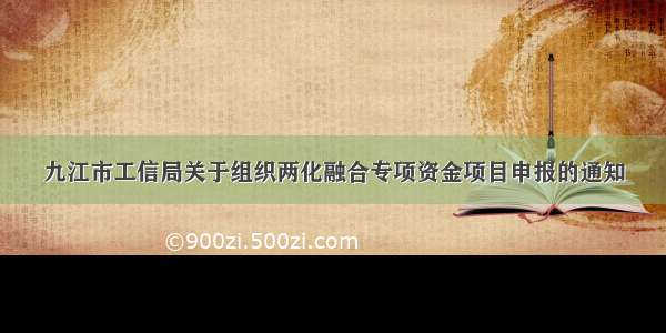 九江市工信局关于组织两化融合专项资金项目申报的通知