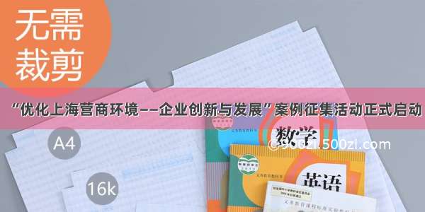 “优化上海营商环境——企业创新与发展”案例征集活动正式启动