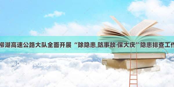 柳湖高速公路大队全面开展 “除隐患 防事故 保大庆”隐患排查工作