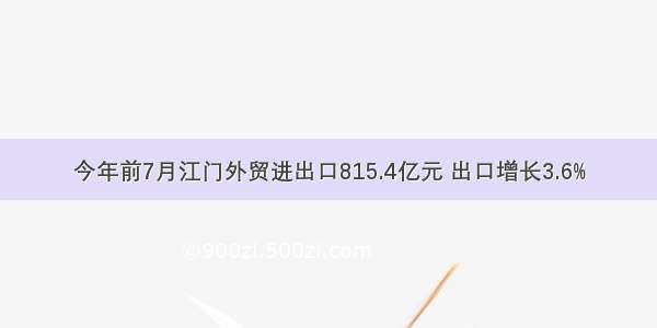 今年前7月江门外贸进出口815.4亿元 出口增长3.6%