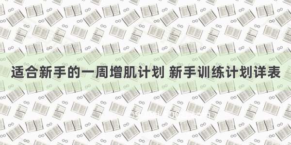 适合新手的一周增肌计划 新手训练计划详表