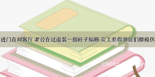 进门直对客厅 老公在过道装一组柱子隔断 完工惹得邻居们都模仿