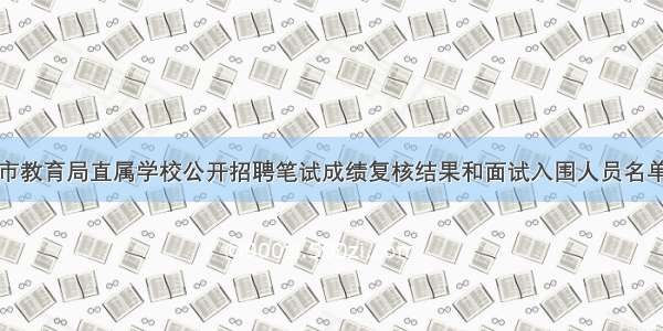 衡阳市教育局直属学校公开招聘笔试成绩复核结果和面试入围人员名单出炉