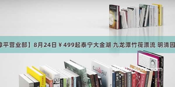 【中元国旅@漳平营业部】8月24日￥499起泰宁大金湖 九龙潭竹筏漂流 明清园纯玩汽车二日游