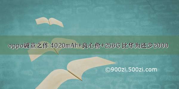 oppo诚意之作 4020mAh+良心价+256G 比华为还少2000