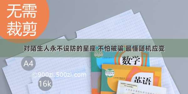 对陌生人永不设防的星座 不怕被骗 最懂随机应变