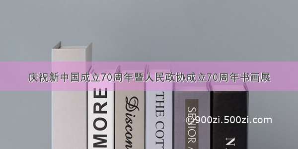 庆祝新中国成立70周年暨人民政协成立70周年书画展