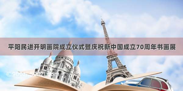 平阳民进开明画院成立仪式暨庆祝新中国成立70周年书画展