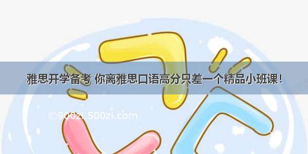 雅思开学备考 你离雅思口语高分只差一个精品小班课！