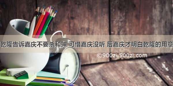 乾隆告诉嘉庆不要杀和珅 可惜嘉庆没听 后嘉庆才明白乾隆的用意