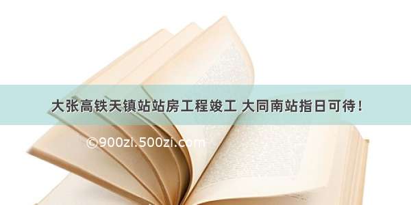 大张高铁天镇站站房工程竣工 大同南站指日可待！