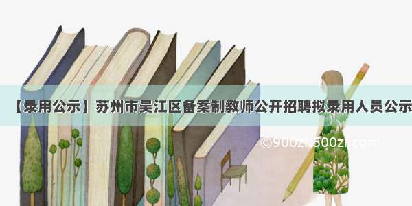 【录用公示】苏州市吴江区备案制教师公开招聘拟录用人员公示