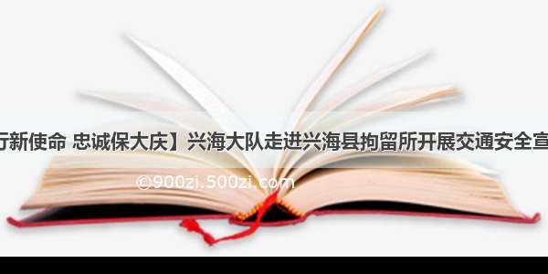 【践行新使命 忠诚保大庆】兴海大队走进兴海县拘留所开展交通安全宣传教育