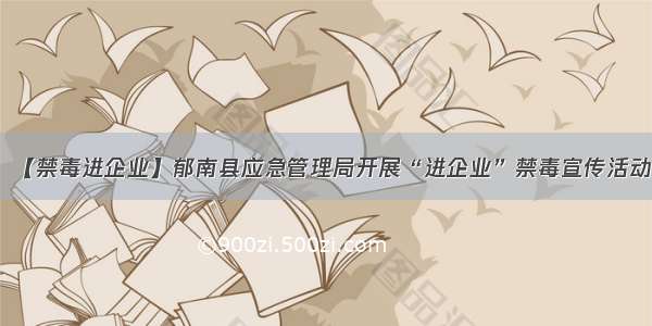 【禁毒进企业】郁南县应急管理局开展“进企业”禁毒宣传活动