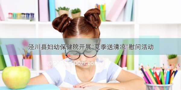 泾川县妇幼保健院开展“夏季送清凉”慰问活动